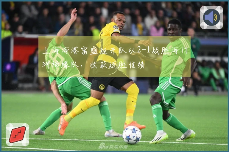 上海海港富盛经开队以2-1战胜海门珂缔缘队，收获连胜佳绩